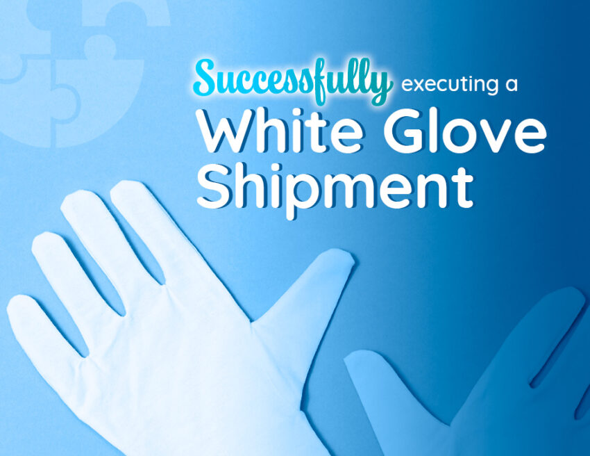 Successfully Executing a White Glove Shipment: Tips to Elevate Delivery Experience